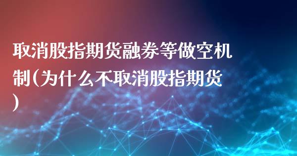 取消股指期货融券等做空机制(为什么不取消股指期货)_https://www.boyangwujin.com_内盘期货_第1张