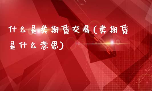 什么是类期货交易(类期货是什么意思)_https://www.boyangwujin.com_期货直播间_第1张