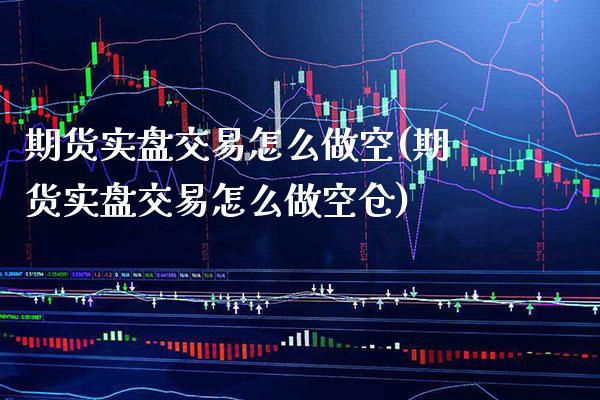 期货实盘交易怎么做空(期货实盘交易怎么做空仓)_https://www.boyangwujin.com_原油期货_第1张