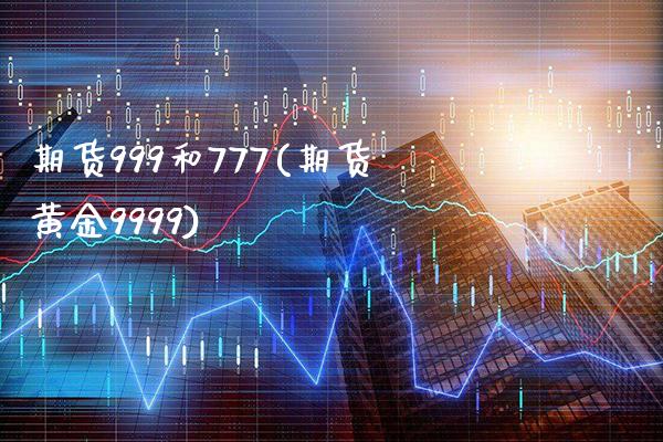 期货999和777(期货黄金9999)_https://www.boyangwujin.com_内盘期货_第1张