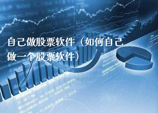 自己做股票软件（如何自己做一个股票软件）_https://www.boyangwujin.com_期货直播间_第1张