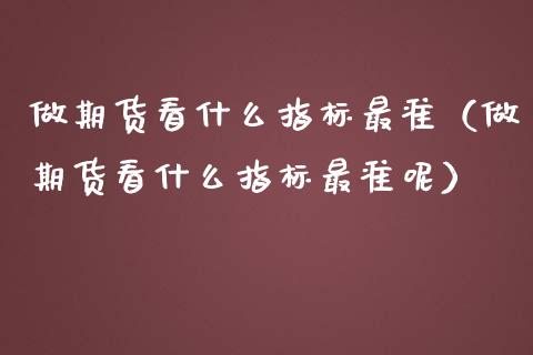 做期货看什么指标最准（做期货看什么指标最准呢）