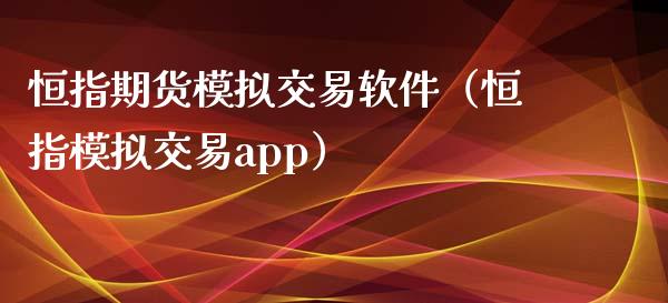 恒指期货模拟交易软件（恒指模拟交易app）