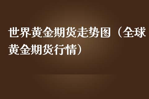 世界黄金期货走势图（全球黄金期货行情）