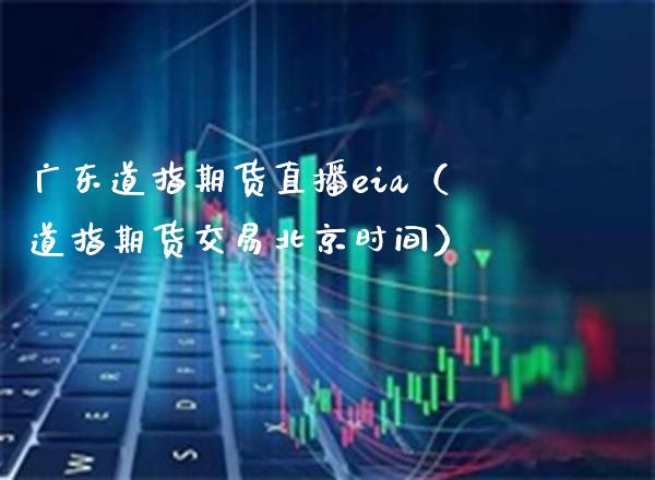 广东道指期货直播eia（道指期货交易北京时间）