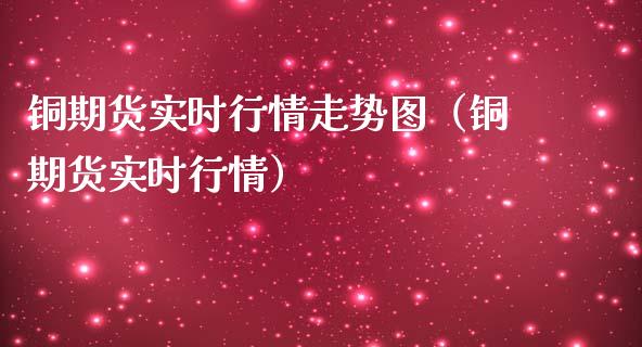 铜期货实时行情走势图（铜期货实时行情）_https://www.boyangwujin.com_道指期货_第1张