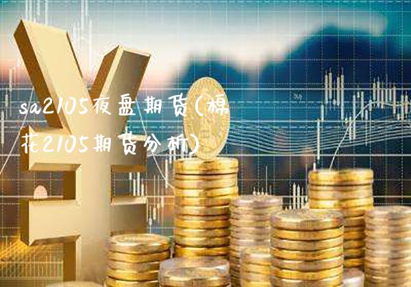 sa2105夜盘期货(棉花2105期货分析)_https://www.boyangwujin.com_期货开户_第1张