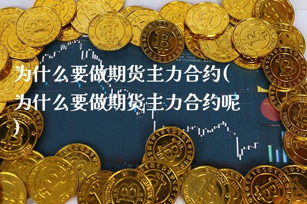 为什么要做期货主力合约(为什么要做期货主力合约呢)_https://www.boyangwujin.com_期货直播间_第1张