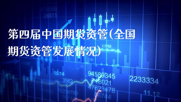 第四届中国期货资管(全国期货资管发展情况)_https://www.boyangwujin.com_纳指期货_第1张