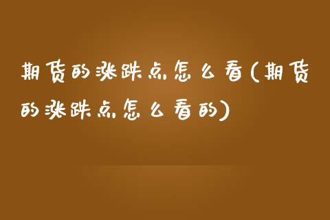 期货的涨跌点怎么看(期货的涨跌点怎么看的)