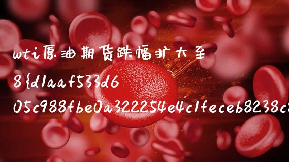 wti原油期货跌幅扩大至8%（原油期货价格暴跌）_https://www.boyangwujin.com_期货直播间_第1张