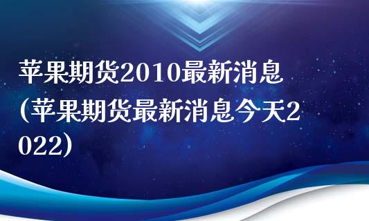 苹果期货2010最新消息(苹果期货最新消息今天2022)_https://www.boyangwujin.com_期货直播间_第1张