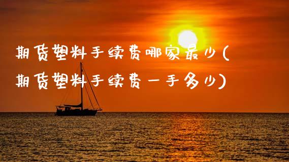 期货塑料手续费哪家最少(期货塑料手续费一手多少)