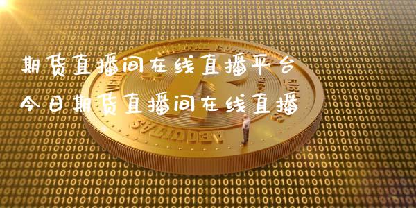 期货直播间在线直播平台 今日期货直播间在线直播