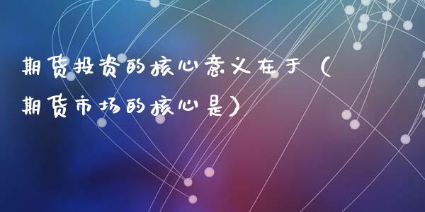 期货投资的核心意义在于（期货市场的核心是）