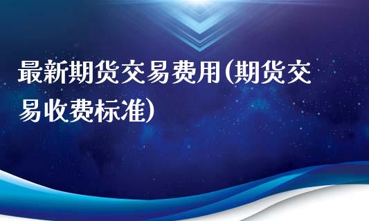 最新期货交易费用(期货交易收费标准)_https://www.boyangwujin.com_恒生指数_第1张