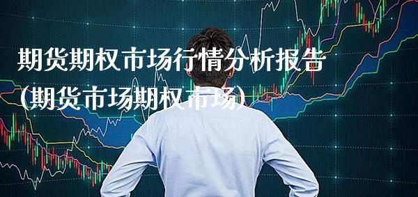 期货期权市场行情分析报告(期货市场期权市场)_https://www.boyangwujin.com_期货直播间_第1张