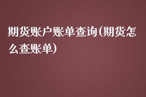 期货账户账单查询(期货怎么查账单)