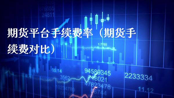 期货平台手续费率（期货手续费对比）_https://www.boyangwujin.com_期货直播间_第1张