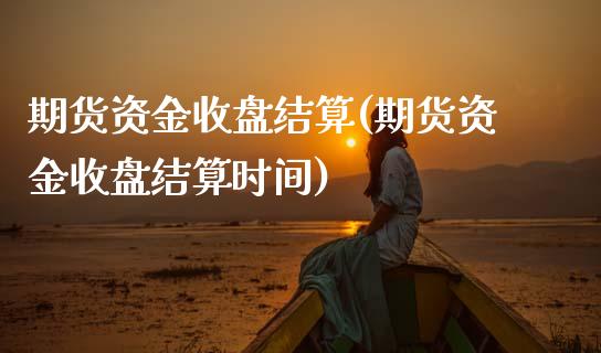 期货资金收盘结算(期货资金收盘结算时间)_https://www.boyangwujin.com_白银期货_第1张