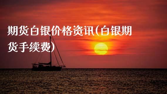 期货白银价格资讯(白银期货手续费)_https://www.boyangwujin.com_期货直播间_第1张