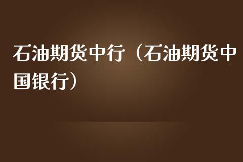 石油期货中行（石油期货中国银行）_https://www.boyangwujin.com_期货直播间_第1张