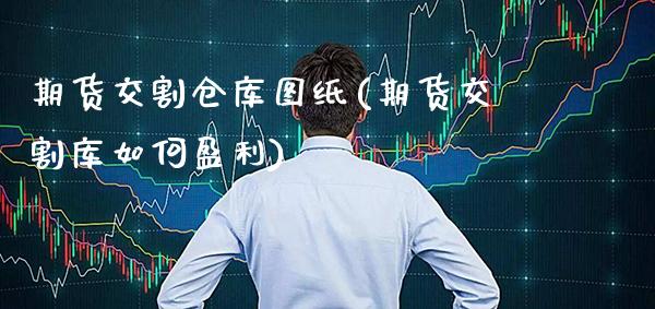 期货交割仓库图纸(期货交割库如何盈利)_https://www.boyangwujin.com_道指期货_第1张