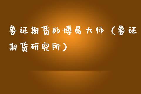 鲁证期货的博易大师（鲁证期货研究所）