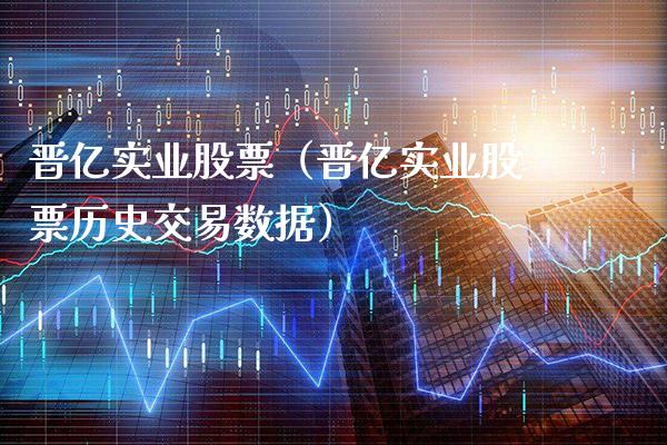 晋亿实业股票（晋亿实业股票历史交易数据）_https://www.boyangwujin.com_期货直播间_第1张