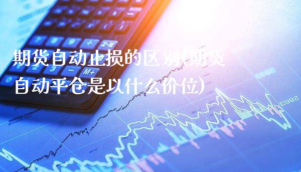 期货自动止损的区别(期货自动平仓是以什么价位)_https://www.boyangwujin.com_内盘期货_第1张