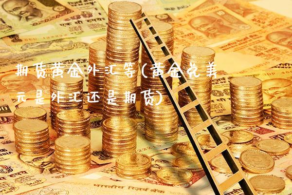 期货黄金外汇等(黄金兑美元是外汇还是期货)_https://www.boyangwujin.com_原油期货_第1张