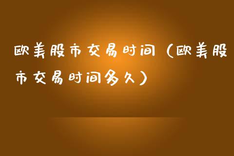欧美股市交易时间（欧美股市交易时间多久）_https://www.boyangwujin.com_期货直播间_第1张
