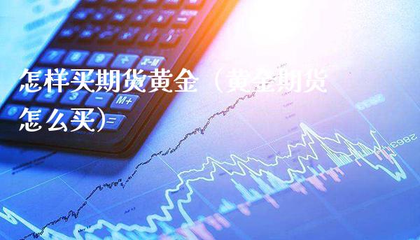 怎样买期货黄金（黄金期货怎么买）_https://www.boyangwujin.com_道指期货_第1张