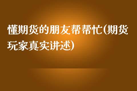 懂期货的朋友帮帮忙(期货玩家真实讲述)_https://www.boyangwujin.com_期货直播间_第1张