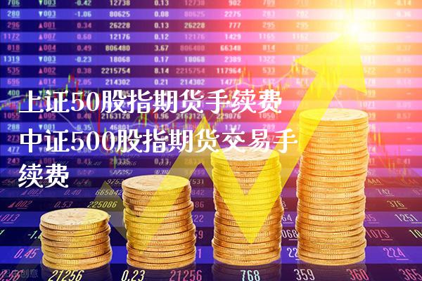 上证50股指期货手续费 中证500股指期货交易手续费