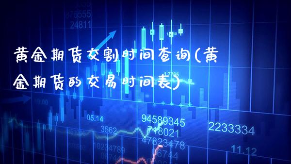 黄金期货交割时间查询(黄金期货的交易时间表)_https://www.boyangwujin.com_期货直播间_第1张