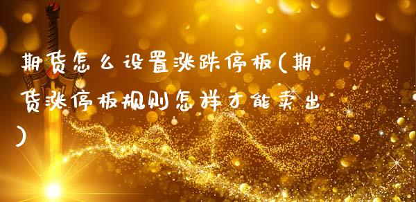 期货怎么设置涨跌停板(期货涨停板规则怎样才能卖出)