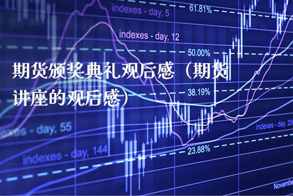 期货颁奖典礼观后感（期货讲座的观后感）