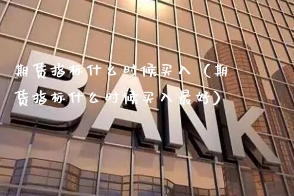 期货指标什么时候买入（期货指标什么时候买入最好）_https://www.boyangwujin.com_期货直播间_第1张