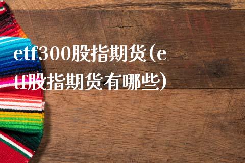 etf300股指期货(etf股指期货有哪些)