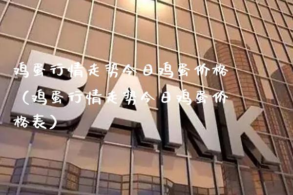 鸡蛋行情走势今日鸡蛋价格（鸡蛋行情走势今日鸡蛋价格表）