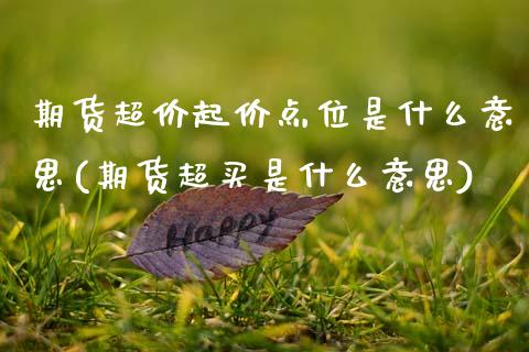 期货超价起价点位是什么意思(期货超买是什么意思)