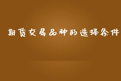 期货交易品种的选择条件_https://www.boyangwujin.com_黄金期货_第1张