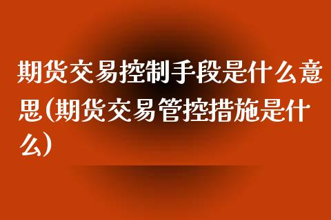 期货交易控制手段是什么意思(期货交易管控措施是什么)_https://www.boyangwujin.com_恒指期货_第1张