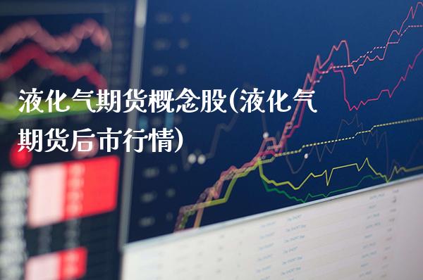 液化气期货概念股(液化气期货后市行情)_https://www.boyangwujin.com_期货开户_第1张