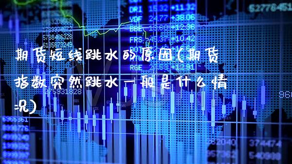 期货短线跳水的原因(期货指数突然跳水一般是什么情况)