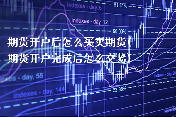 期货开户后怎么买卖期货(期货开户完成后怎么交易)