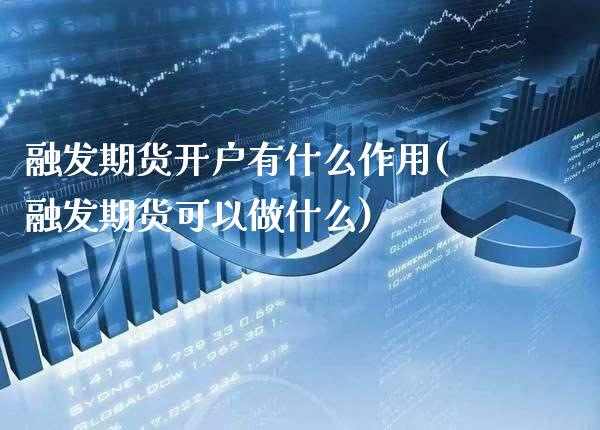 融发期货开户有什么作用(融发期货可以做什么)_https://www.boyangwujin.com_期货科普_第1张