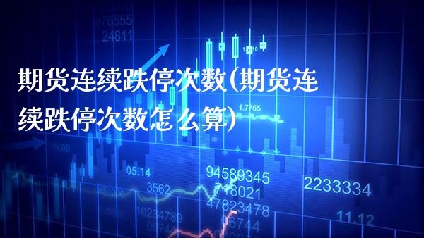 期货连续跌停次数(期货连续跌停次数怎么算)_https://www.boyangwujin.com_原油期货_第1张