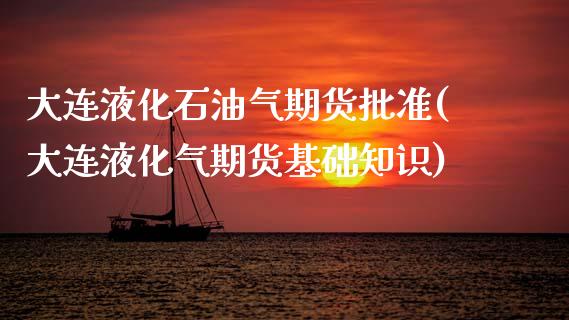 大连液化石油气期货批准(大连液化气期货基础知识)_https://www.boyangwujin.com_恒生指数_第1张
